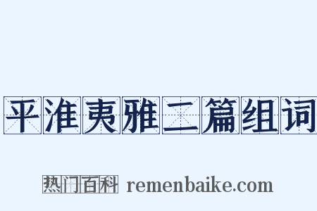 平淮夷雅二篇组词是什么意思的图片